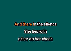 And there in the silence

She lies with

a tear on her cheek