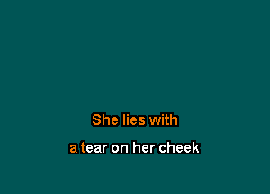 She lies with

a tear on her cheek