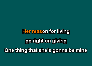 Her reason for living

go right on giving

One thing that she's gonna be mine