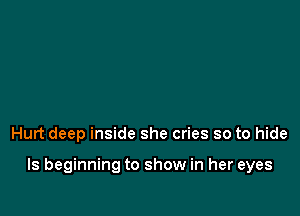 Hurt deep inside she cries so to hide

ls beginning to show in her eyes