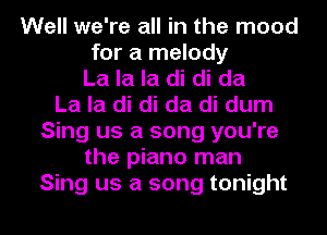 Well we're all in the mood
for a melody
La la la di di da
La la di di da di dum
Sing us a song you're
the piano man
Sing us a song tonight