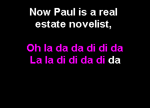 Now Paul is a real
estate novelist,

Oh Ia da da di di da
La la di di da di da