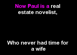 Now Paul is a real
estate novelist,

Who never had time for
a wife