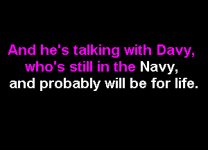 And he's talking with Davy,
who's still in the Navy,

and probably will be for life.