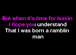 But when it's time for leavin
I hope you understand
That I was born a ramblin
man