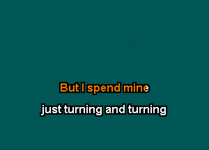 Butl spend mine

just turning and turning