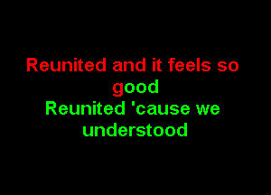 Reunited and it feels so
good

Reunited 'cause we
understood