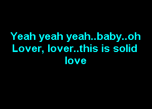 Yeah yeah yeah..baby..oh
Lover, lover..this is solid

love