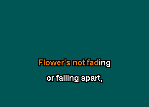 Flower's not fading

or falling apart,