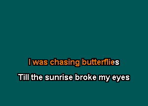 lwas chasing butterflies

Till the sunrise broke my eyes