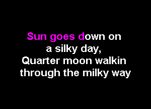 Sun goes down on
a silky day,

Quarter moon walkin
through the milky way