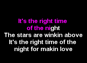 It's the right time
of the night
The stars are winkin above
It's the right time of the
night for makin love
