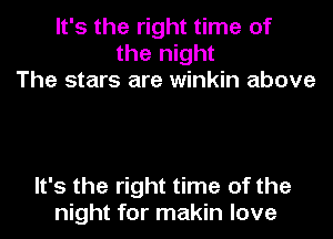 It's the right time of
the night
The stars are winkin above

It's the right time of the
night for makin love