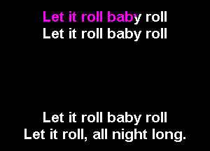 Let it roll baby roll
Let it roll baby roll

Let it roll baby roll
Let it roll, all night long.