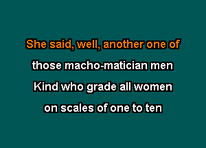 She said, well, another one of

those macho-matician men

Kind who grade all women

on scales of one to ten