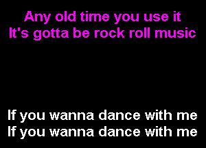 Any old time you use it
It's gotta be rock roll music

If you wanna dance with me
If you wanna dance with me