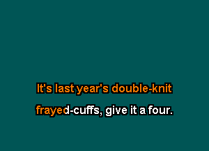 It's last year's double-knit

frayed-cuffs, give it a four.