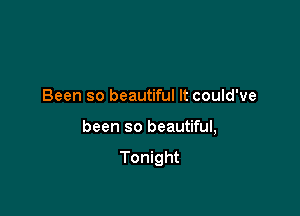 Been so beautiful It could've

been so beautiful,

Tonight