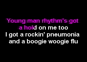 Young man rhythm's got
a hold on me too

I got a rockin' pneumonia

and a boogie woogie flu