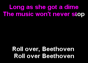 Long as she got a dime
The music won't never stop

Roll over, Beethoven
Roll over Beethoven