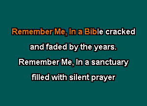 Remember Me, In a Bible cracked

and faded by the years.

Remember Me, In a sanctuary

filled with silent prayer