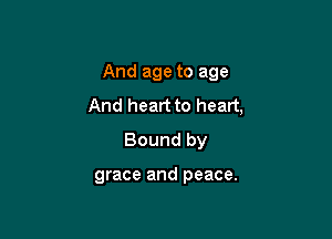 And age to age
And heart to heart,

Bound by

grace and peace.