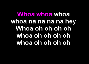 Whoa whoa whoa
whoa na na na na hey
Whoa oh oh oh oh

whoa oh oh oh oh
whoa oh oh oh oh