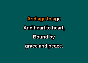 And age to age
And heart to heart,

Bound by

grace and peace.