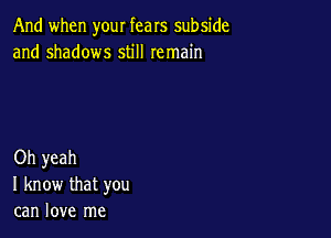 And when your fears subside
and shadows still remain

Oh yeah
I know that you
can love me