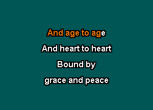 And age to age

And heart to heart
Bound by

grace and peace