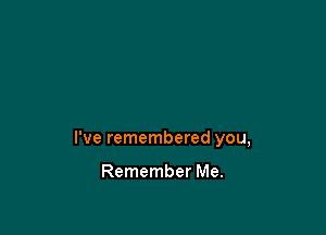 I've remembered you,

Remember Me.