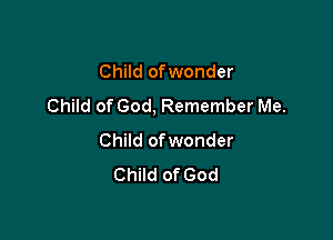 Child ofwonder
Child of God, Remember Me.

Child ofwonder
Child of God