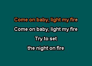 Come on baby, light my fire

Come on baby, light my fire

Try to set
the night on fire