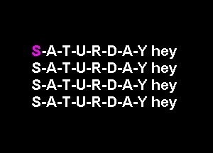 S-A-T-U-R-D-A-Y hey
S-A-T-U-R-D-A-Y hey

S-A-T-U-R-D-A-Y hey
S-A-T-U-R-D-A-Y hey