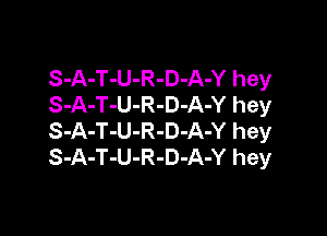 S-A-T-U-R-D-A-Y hey
S-A-T-U-R-D-A-Y hey

S-A-T-U-R-D-A-Y hey
S-A-T-U-R-D-A-Y hey