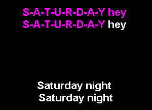 S-A-T-U-R-D-A-Y hey
S-A-T-U-R-D-A-Y hey

Saturday night
Saturday night