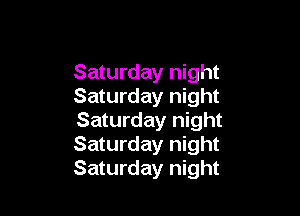 Saturday night
Saturday night

Saturday night
Saturday night
Saturday night