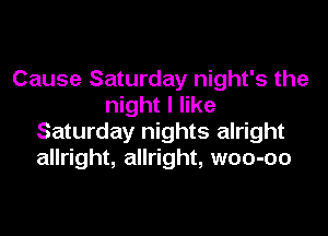 Cause Saturday night's the
night I like
Saturday nights alright
allright, allright, woo-oo