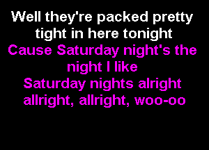 Well they're packed pretty
tight in here tonight
Cause Saturday night's the
night I like
Saturday nights alright
allright, allright, woo-oo