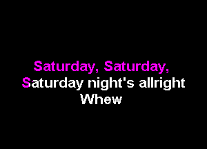 Saturday, Saturday,

Saturday night's allright
Whew