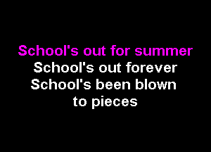 School's out for summer
School's out forever

School's been blown
to pieces