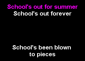 School's out for summer
School's out forever

School's been blown
to pieces