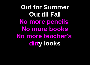 Out for Summer
Out till Fall
No more pencils
No more books

No more teacher's
dirty looks