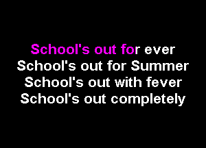 School's out for ever
School's out for Summer

School's out with fever
School's out completely