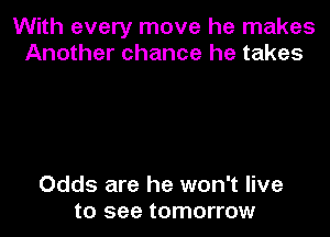 With every move he makes
Another chance he takes

Odds are he won't live
to see tomorrow