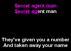 Secret agent man
Secret agent man

They've given you a number
And taken away your name