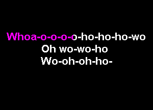 Whoa-o-o-o-o-ho-ho-ho-wo
0h wo-wo-ho

Wo-oh-oh-ho-