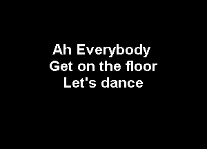 Ah Everybody
Get on the floor

Let's dance