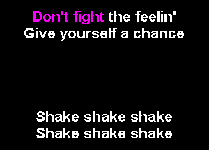Don't fight the feelin'
Give yourself a chance

Shake shake shake
Shake shake shake