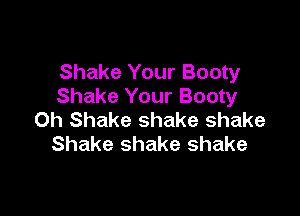 Shake Your Booty
Shake Your Booty

Oh Shake shake shake
Shake shake shake